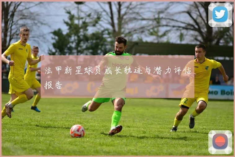 法甲新星球员成长轨迹与潜力评估报告