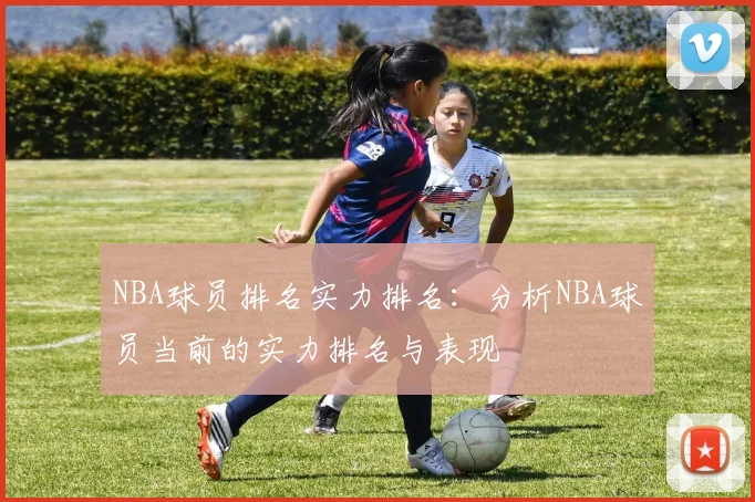 NBA球员排名实力排名：分析NBA球员当前的实力排名与表现