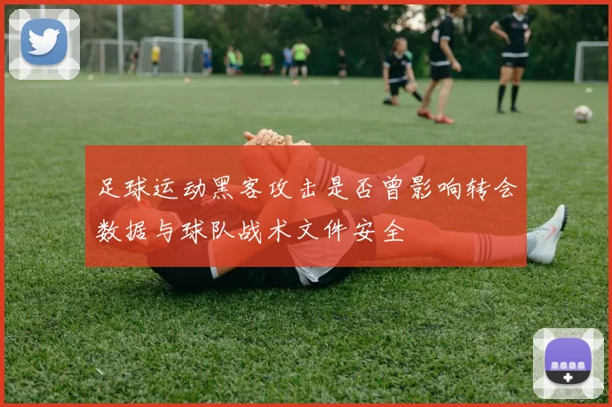 足球运动黑客攻击是否曾影响转会数据与球队战术文件安全
