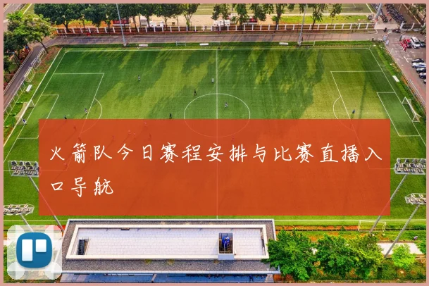 火箭队今日赛程安排与比赛直播入口导航